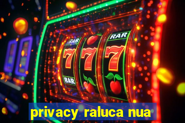 privacy raluca nua